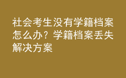 社會考生沒有學籍檔案怎么辦？學籍檔案丟失解決方案 