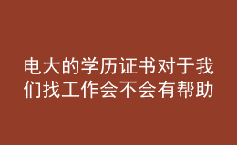 電大的學(xué)歷證書(shū)對(duì)于我們找工作會(huì)不會(huì)有幫助