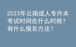 2023年云南成人專升本考試時間在什么時候？有什么報名方法？ 