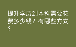 提升學(xué)歷到本科需要花費(fèi)多少錢(qián)？有哪些方式？