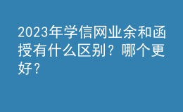 2023年學信網業(yè)余和函授有什么區(qū)別？哪個更好？