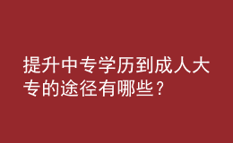 提升中專學歷到成人大專的途徑有哪些？