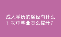 成人學(xué)歷的途徑有什么？初中畢業(yè)怎么提升？