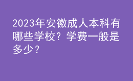 2023年安徽成人本科有哪些學(xué)校？學(xué)費一般是多少？