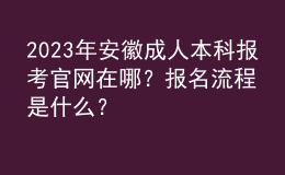 2023年安徽成人本科報考官網(wǎng)在哪？報名流程是什么？