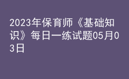 2023年保育師《基礎(chǔ)知識》每日一練試題05月03日