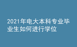 2021年電大本科專業(yè)畢業(yè)生如何進(jìn)行學(xué)位申報(bào)？