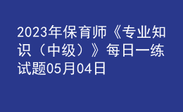 2023年保育師《專業(yè)知識（中級）》每日一練試題05月04日