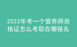 2023年考一個營養(yǎng)師資格證怎么考取 在哪報名