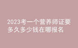 2023考一個營養(yǎng)師證要多久多少錢 在哪報名