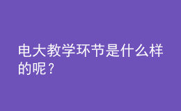 電大教學(xué)環(huán)節(jié)是什么樣的呢？