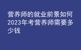 營養(yǎng)師的就業(yè)前景如何 2023年考營養(yǎng)師需要多少錢