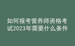 如何報考營養(yǎng)師資格考試 2023年需要什么條件