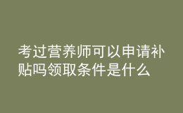 考過(guò)營(yíng)養(yǎng)師可以申請(qǐng)補(bǔ)貼嗎 領(lǐng)取條件是什么