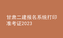 甘肅二建報(bào)名系統(tǒng)打印準(zhǔn)考證2023