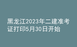 黑龍江2023年二建準(zhǔn)考證打印5月30日開(kāi)始