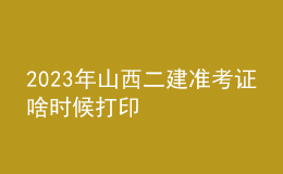 2023年山西二建準考證啥時候打印