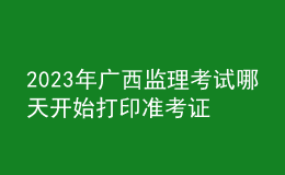 2023年廣西監(jiān)理考試哪天開始打印準(zhǔn)考證