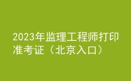 2023年監(jiān)理工程師打印準(zhǔn)考證（北京入口）