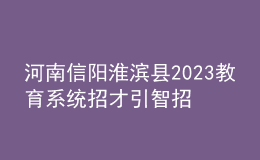 河南信陽(yáng)淮濱縣2023教育系統(tǒng)招才引智招聘教師64人公告