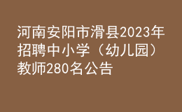 河南安陽市滑縣2023年招聘中小學(xué)（幼兒園）教師280名公告