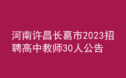 河南許昌長(zhǎng)葛市2023招聘高中教師30人公告