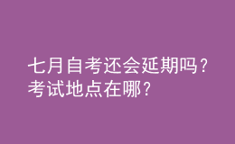 七月自考還會(huì)延期嗎？考試地點(diǎn)在哪？ 