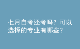 七月自考還考嗎？可以選擇的專業(yè)有哪些？ 