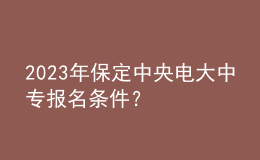 2023年保定中央電大中專報名條件？