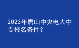 2023年唐山中央電大中專報名條件？