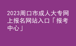 2023周口市成人大專網(wǎng)上報(bào)名網(wǎng)站入口「報(bào)考中心」