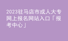 2023駐馬店市成人大專網(wǎng)上報名網(wǎng)站入口「報考中心」