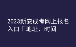 2023新安成考網(wǎng)上報(bào)名入口「地址、時(shí)間一覽」