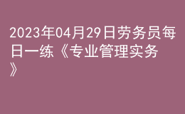 2023年04月29日勞務(wù)員每日一練《專業(yè)管理實(shí)務(wù)》