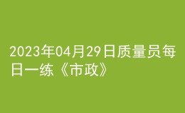 2023年04月29日質(zhì)量員每日一練《市政》