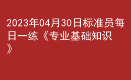 2023年04月30日標(biāo)準(zhǔn)員每日一練《專業(yè)基礎(chǔ)知識》