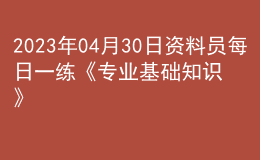 2023年04月30日資料員每日一練《專業(yè)基礎知識》