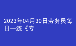 2023年04月30日勞務(wù)員每日一練《專業(yè)管理實務(wù)》