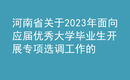 河南省關(guān)于2023年面向應(yīng)屆優(yōu)秀大學(xué)畢業(yè)生開(kāi)展專(zhuān)項(xiàng)選調(diào)工作的通知