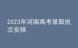 2023年河南高考錄取批次安排