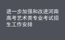 進一步加強和改進河南高考藝術(shù)類專業(yè)考試招生工作安排