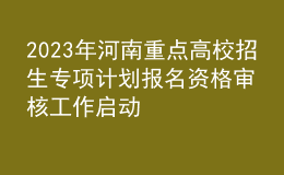 2023年河南重點(diǎn)高校招生專項(xiàng)計(jì)劃報(bào)名資格審核工作啟動(dòng)