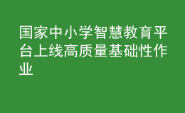 國家中小學(xué)智慧教育平臺上線高質(zhì)量基礎(chǔ)性作業(yè)