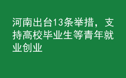 河南出臺(tái)13條舉措，支持高校畢業(yè)生等青年就業(yè)創(chuàng)業(yè)