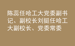 陳蕊任哈工大黨委副書記、副校長 劉挺任哈工大副校長、黨委常委