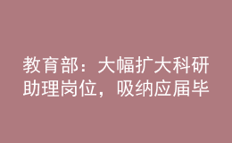 教育部：大幅擴(kuò)大科研助理崗位，吸納應(yīng)屆畢業(yè)生就業(yè)