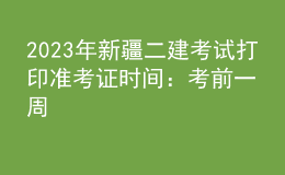 2023年新疆二建考試打印準(zhǔn)考證時(shí)間：考前一周