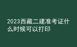 2023西藏二建準考證什么時候可以打印