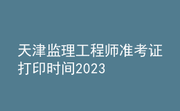 天津監(jiān)理工程師準(zhǔn)考證打印時間2023