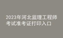 2023年河北監(jiān)理工程師考試準(zhǔn)考證打印入口